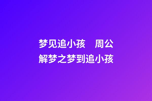 梦见追小孩　周公解梦之梦到追小孩